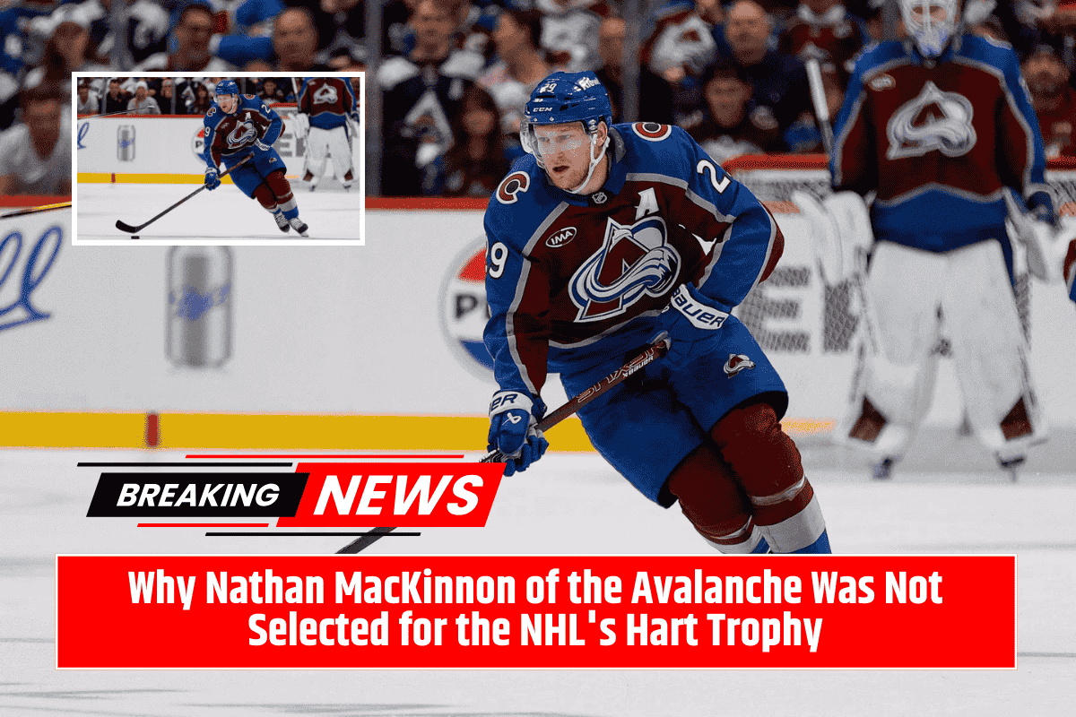Why Nathan MacKinnon of the Avalanche Was Not Selected for the NHL's Hart Trophy